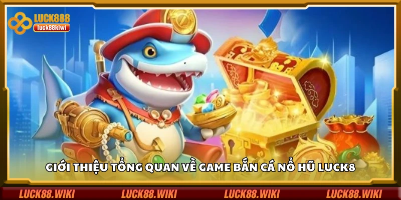 Tổng quan về game bắn cá nổ hũ Luck8