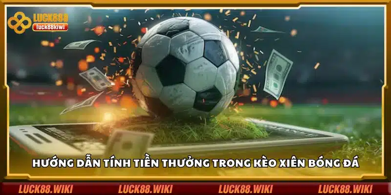 Hướng dẫn tính tiền thưởng trong kèo xiên bóng đá