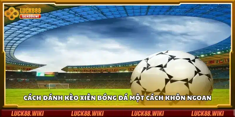 Cách đánh kèo xiên bóng đá một cách khôn ngoan