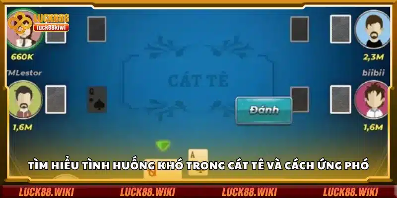 Tìm hiểu tình huống khó trong Cát Tê và cách ứng phó